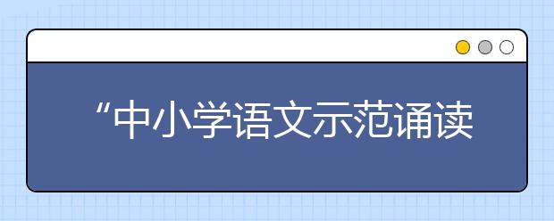 “中小學(xué)語文示范誦讀庫”作品5月19日上線