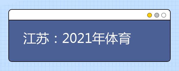 江苏：2021年体育类专业省统考成绩5月14日公布