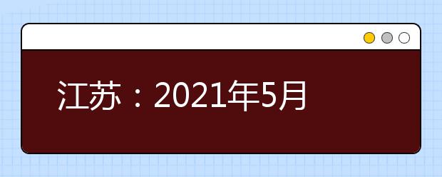 江苏：2021年5月17日对口单招网上志愿填报时间发布