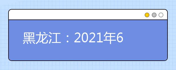 黑龙江：2021年6月9日公安普通高等院校公安专业招生开始报名