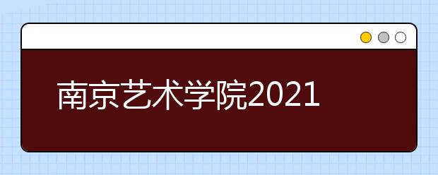 南京艺术学院2021年本科招生简章发布