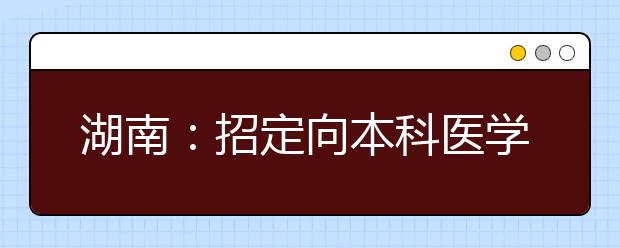 湖南：招定向本科医学生550人