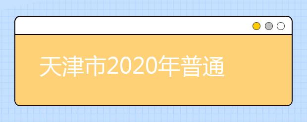 天津市2020年普通高校招生志愿填报与投档录取实施方案解读