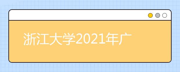 浙江大学2021年广东省综合评价录取招生简章发布