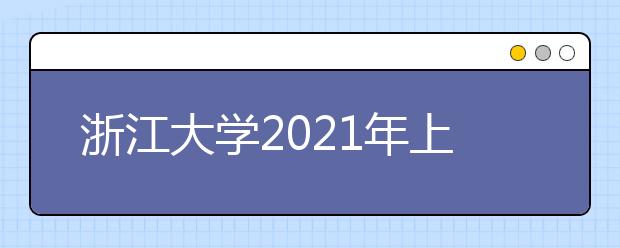 浙江大學(xué)2021年上海市綜合評(píng)價(jià)錄取招生簡(jiǎn)章發(fā)布