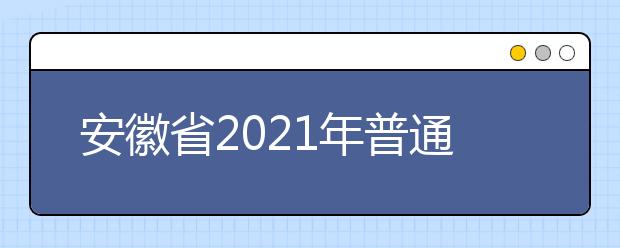 安徽省2021年普通高等学校招生工作实施办法发布