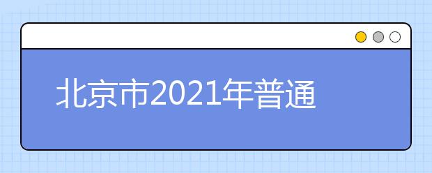 北京市2021年普通高等学校招生工作规定