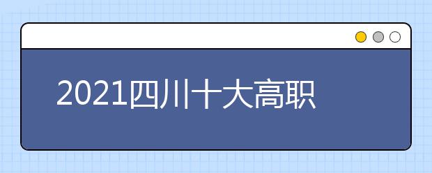 2021四川十大高職單招院校排名詳情