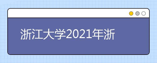 浙江大學(xué)2021年浙江省“三位一體”綜合評價招生簡章發(fā)布