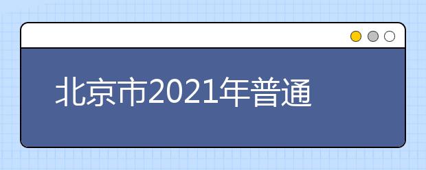 北京市2021年普通高等学校招生工作规定