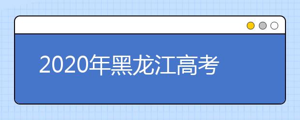 2020年黑龙江高考志愿填报流程公布