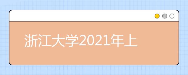 浙江大学2021年上海市综合评价录取招生简章发布