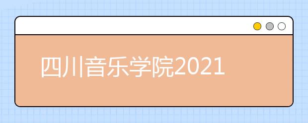 四川音乐学院2021年本科招生简介（非四川考生）发布