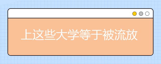 上这些大学等于被流放？其实学校很好，分数还不高