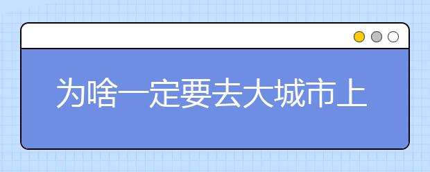 为啥一定要去大城市上大学？