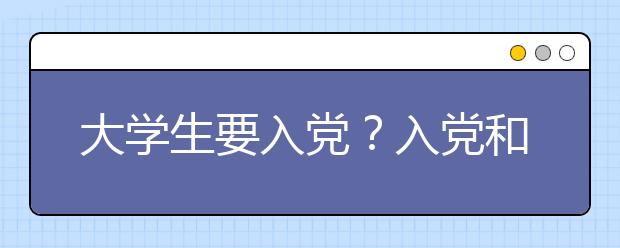 大学生要入党？入党和不入党有哪些差别？怎样才能入党？