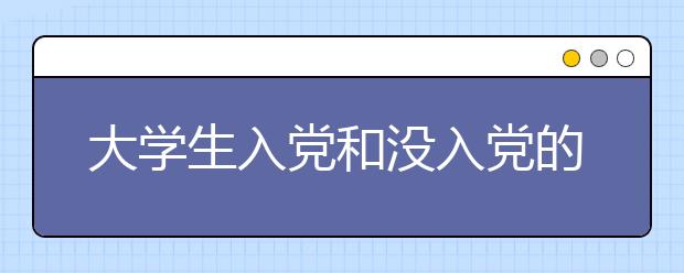 大学生入党和没入党的差别有多大？如何才能顺利入党？