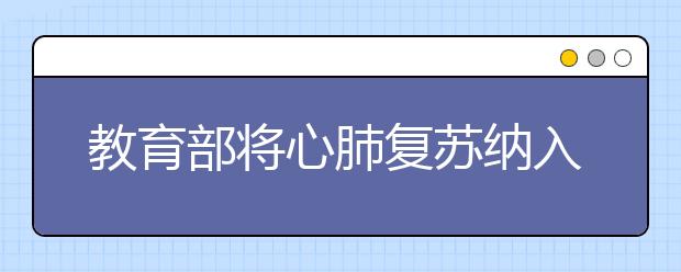 教育部将心肺复苏纳入教育内容