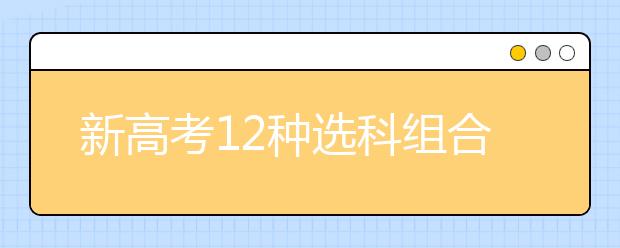 新高考12種選科組合的優(yōu)劣勢(shì)及各學(xué)科對(duì)應(yīng)專業(yè)分析