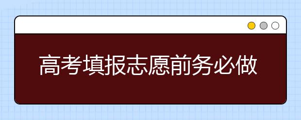 高考填报志愿前务必做的4项准备工作