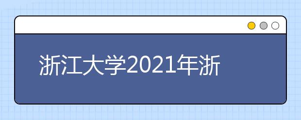 浙江大学2021年浙江省“三位一体”综合评价招生简章发布