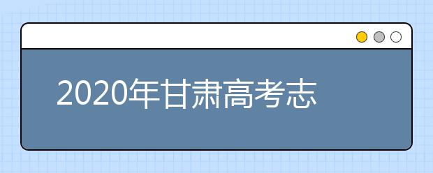 2020年甘肃高考志愿填报方式公布