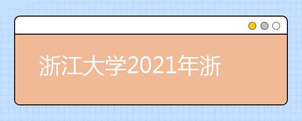 浙江大学2021年浙江省“三位一体”综合评价招生简章发布