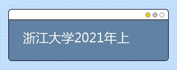 浙江大学2021年上海市综合评价录取招生简章发布