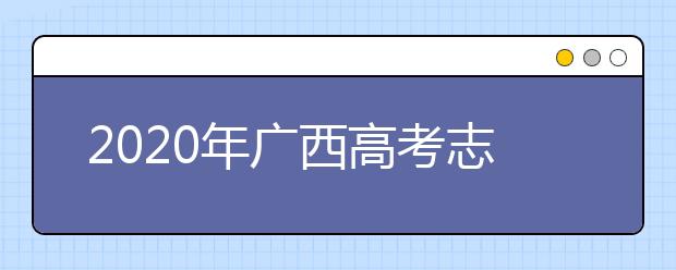 2020年广西高考志愿填报时间公布