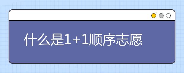 什么是1+1顺序志愿？