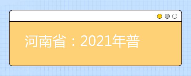 河南省：2021年普通高等学校填报志愿和录取工作规定