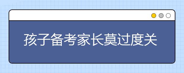 孩子備考家長莫過度關注