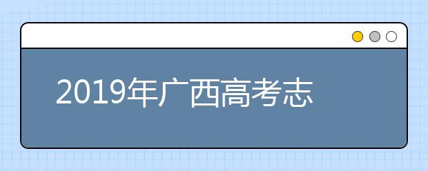 2019年广西高考志愿填报方式公布