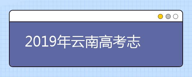 2019年云南高考志愿填报流程公布