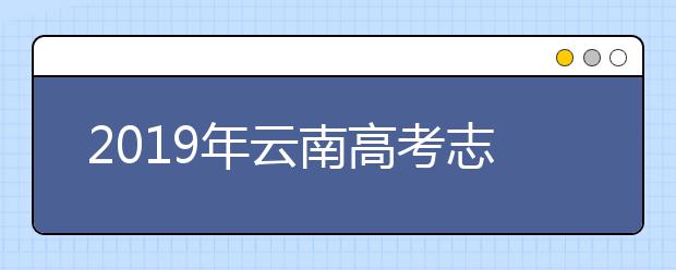 2019年云南高考志愿填报入口公布