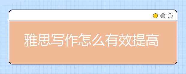 雅思寫作怎么有效提高？三個步驟輕松解決寫作困擾