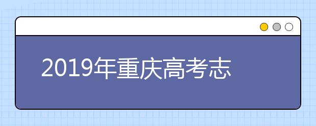 2019年重庆高考志愿填报方式公布