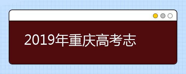 2019年重庆高考志愿填报入口公布