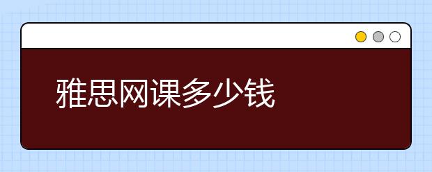 雅思網(wǎng)課多少錢