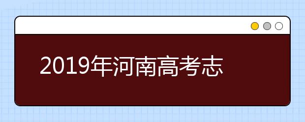 2019年河南高考志愿填报方式公布