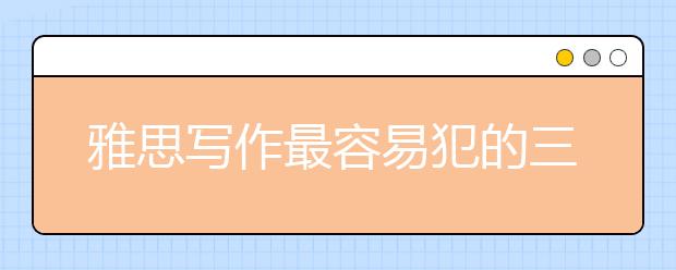 雅思寫作最容易犯的三類詞匯錯誤有哪些 名師帶你避“雷”