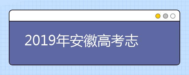2019年安徽高考志愿填报时间公布