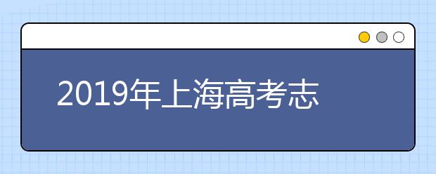 2019年上海高考志愿填报方式公布