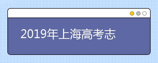 2019年上海高考志愿填报时间公布