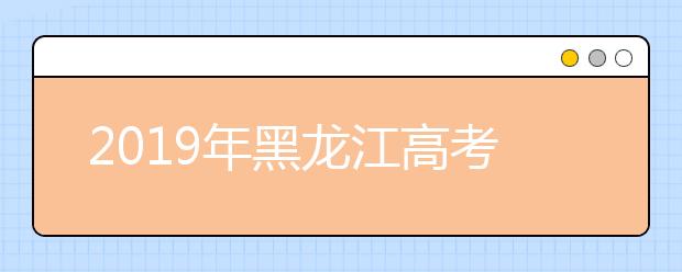 2019年黑龙江高考志愿填报入口公布