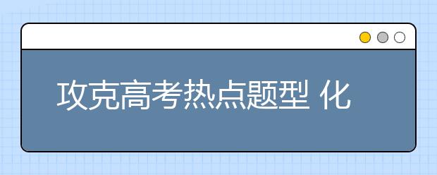 攻克高考熱點題型 化學(xué)工藝流程題解題技巧點撥