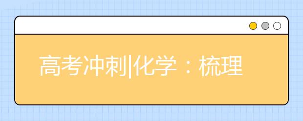 高考冲刺|化学：梳理主干知识形成立体网络