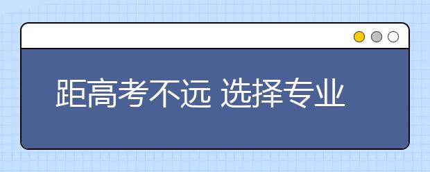 距高考不遠(yuǎn) 選擇專業(yè)要有遠(yuǎn)見(jiàn)