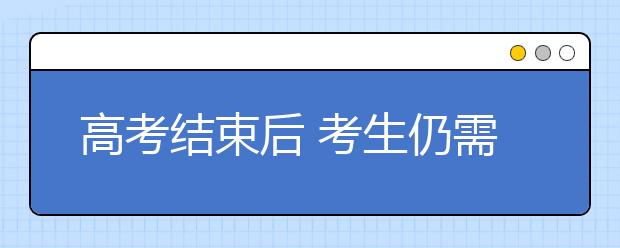 高考結(jié)束后 考生仍需緊盯四件事情