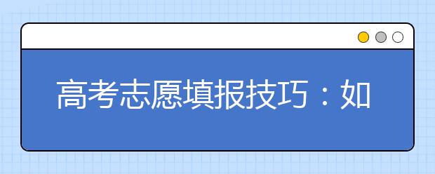 高考志愿填報(bào)技巧：如何利用分差填報(bào)志愿